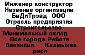 Инженер-конструктор › Название организации ­ БиДиТрэйд, ООО › Отрасль предприятия ­ Строительство › Минимальный оклад ­ 1 - Все города Работа » Вакансии   . Калмыкия респ.